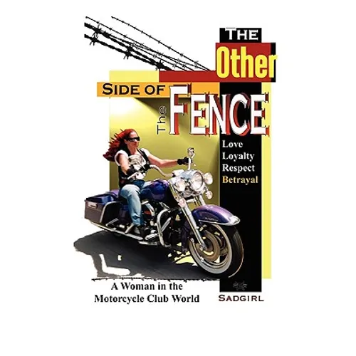 The Other Side of the Fence: Love, Loyalty, Respect, Betrayal: A Woman in the Motorcycle Club World