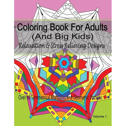 Coloring Book For Adults (and Big Kids) Relaxation and Stress Relieving Designs: Over 40 Symmetrical Mandalas & Geometric Patterns