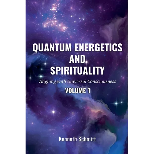 Quantum Energetics and Spirituality Volume 1: Aligning with Universal Consciousness