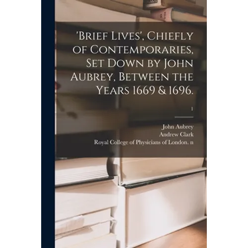 'Brief Lives', Chiefly of Contemporaries, Set Down by John Aubrey, Between the Years 1669 & 1696.; 1