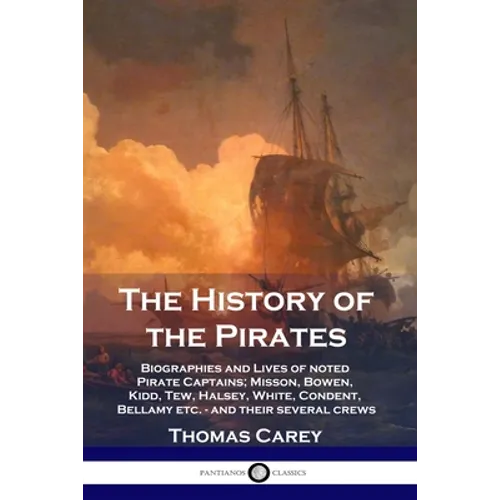 The History of the Pirates: Biographies and Lives of noted Pirate Captains; Misson, Bowen, Kidd, Tew, Halsey, White, Condent, Bellamy etc. - and t