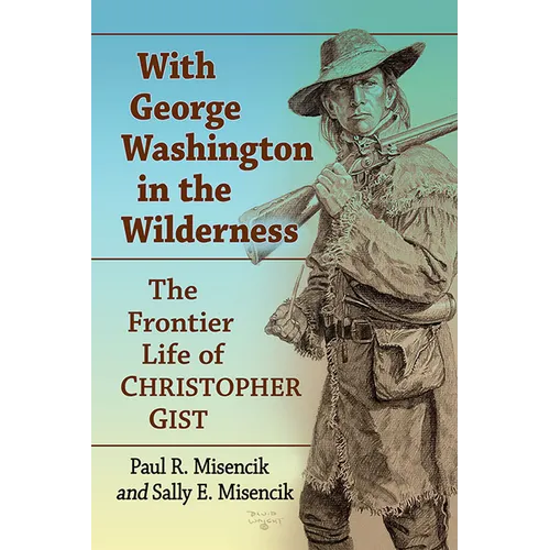 With George Washington in the Wilderness: The Frontier Life of Christopher Gist