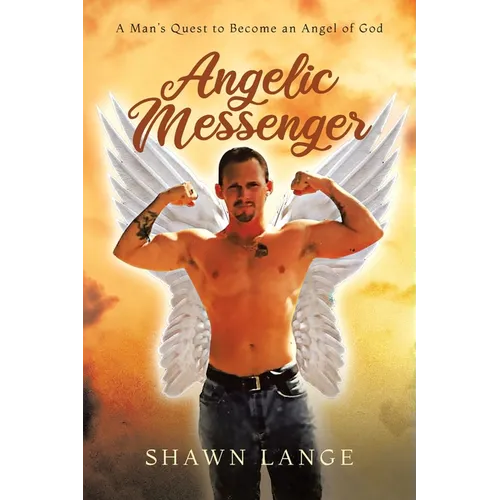 Angelic Messenger: A Man's Quest to Become an Angel of God
