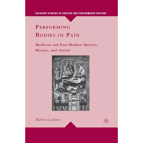 Performing Bodies in Pain: Medieval and Post-Modern Martyrs, Mystics, and Artists
