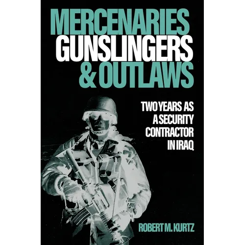 Mercenaries, Gunslingers, and Outlaws: Two Years as a Security Contractor in Iraq