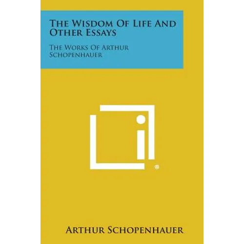 The Wisdom of Life and Other Essays: The Works of Arthur Schopenhauer