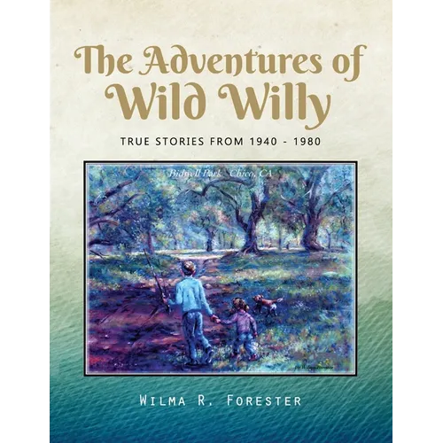 The Adventures of Wild Willy: True Stories from 1940 - 1980