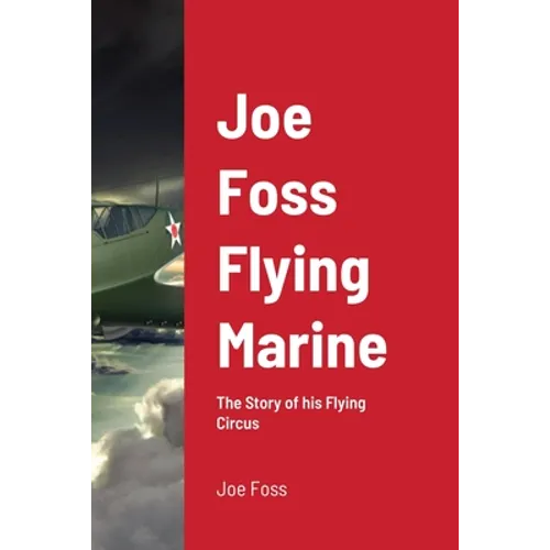 Joe Foss Flying Marine: The Story of his Flying Circus