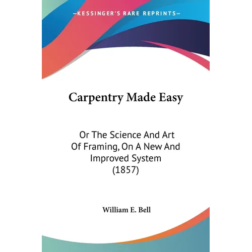 Carpentry Made Easy: Or The Science And Art Of Framing, On A New And Improved System (1857)
