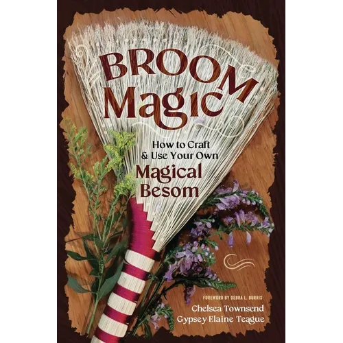 Broom Magic: How to Craft & Use Your Own Magical Besom