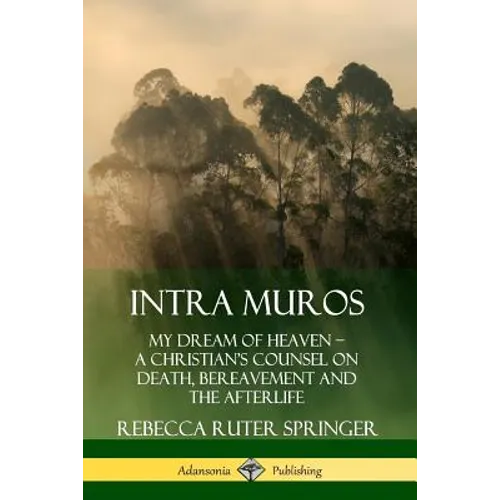 Intra Muros: My Dream of Heaven - A Christian's Counsel on Death, Bereavement and the Afterlife