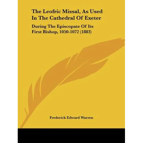 The Leofric Missal, As Used In The Cathedral Of Exeter: During The Episcopate Of Its First Bishop, 1050-1072 (1883)