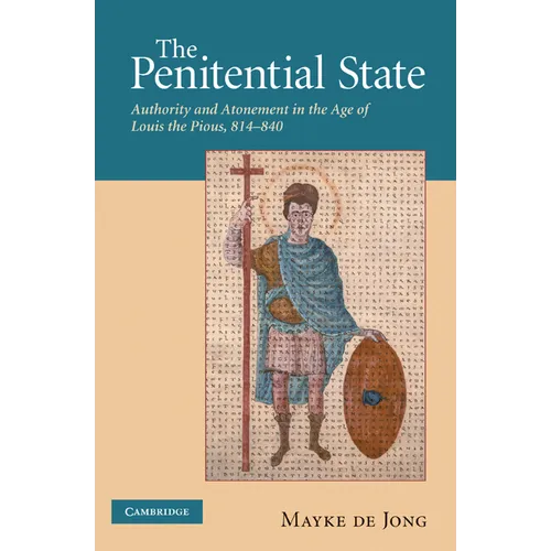 The Penitential State: Authority and Atonement in the Age of Louis the Pious, 814 840