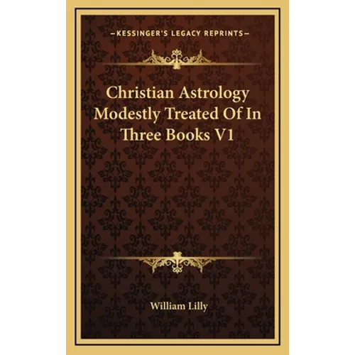 Christian Astrology Modestly Treated Of In Three Books V1