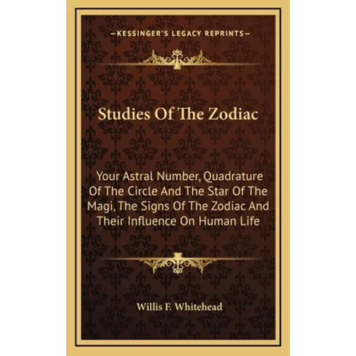 Studies Of The Zodiac: Your Astral Number, Quadrature Of The Circle And The Star Of The Magi, The Signs Of The Zodiac And Their Influence On Human Lif
