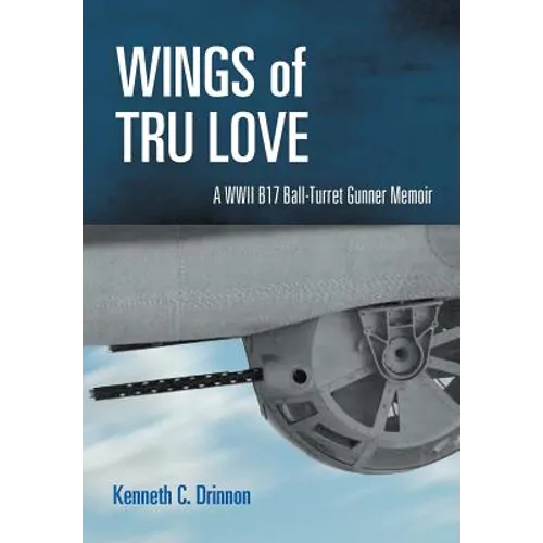 Wings of Tru Love: A WWII B17 Ball-Turret Gunner Memoir - Hardcover