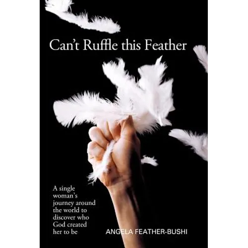 Can't Ruffle This Feather: A Single Women's Journey Around the World in Order to Discover Who God Created Her to Be