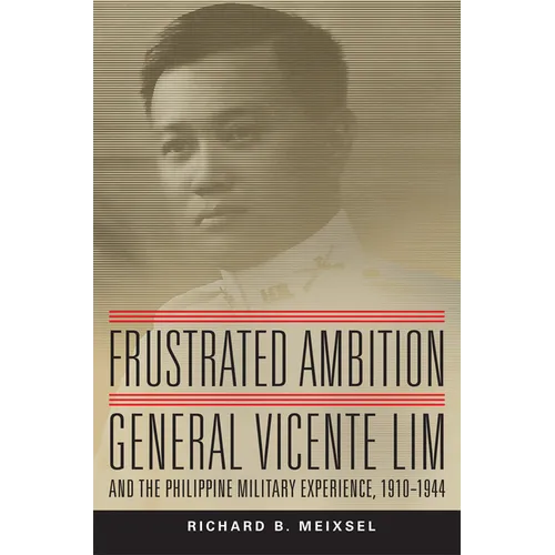 Frustrated Ambition: General Vicente Lim and the Philippine Military Experience, 1910-1944 Volume 61