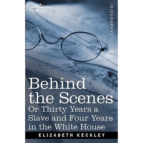 Behind the Scenes Or, Thirty Years a Slave and Four Years in the White House