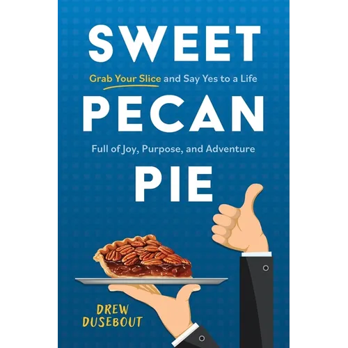 Sweet Pecan Pie: Grab Your Slice and Say Yes to a Life Full of Joy, Purpose, and Adventure