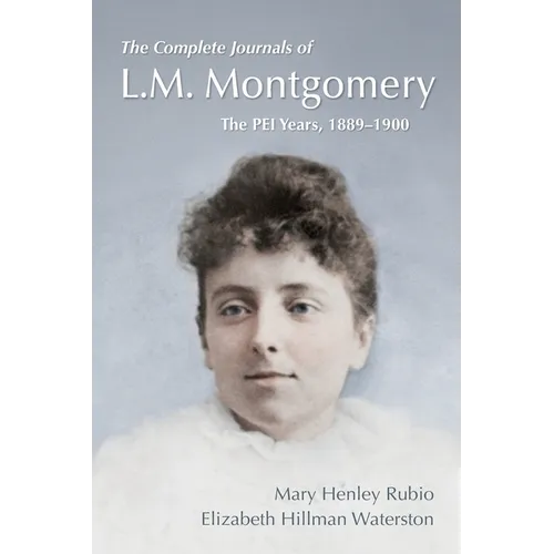 The Complete Journals of L.M. Montgomery: The PEI Years, 1889-1900