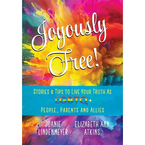 Joyously Free: Stories & Tips for LGBTQ+ People, Parents and Allies