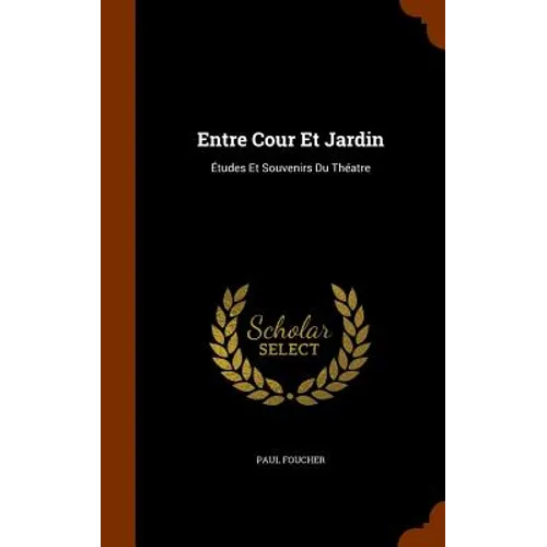 Entre Cour Et Jardin: Études Et Souvenirs Du Théatre