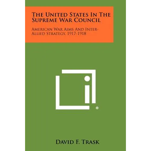The United States In The Supreme War Council: American War Aims And Inter-Allied Strategy, 1917-1918