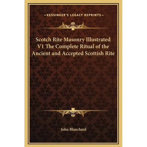 Scotch Rite Masonry Illustrated V1 The Complete Ritual of the Ancient and Accepted Scottish Rite