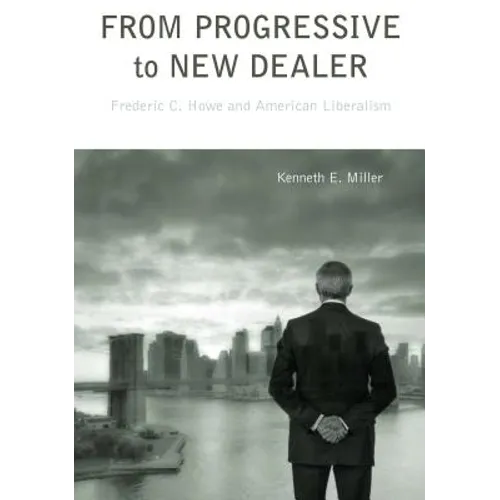 From Progressive to New Dealer: Frederic C. Howe and American Liberalism