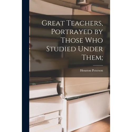 Great Teachers, Portrayed by Those Who Studied Under Them;