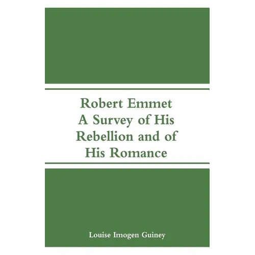 Robert Emmet: A Survey of His Rebellion and of His Romance