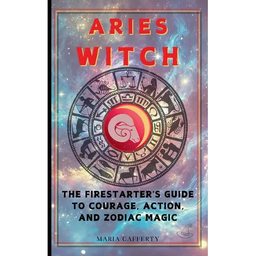 Aries Witch: The Firestarter's Guide to Courage, Action, and Zodiac Magic