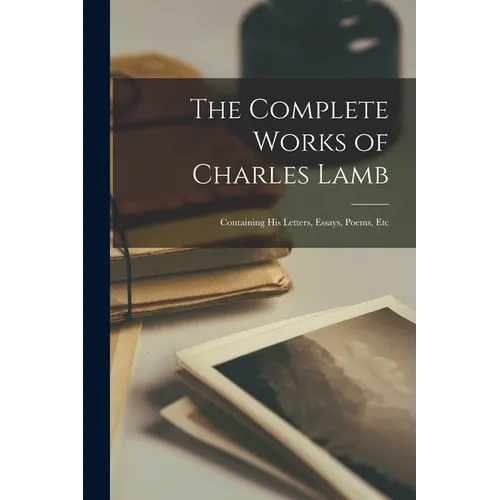 The Complete Works of Charles Lamb: Containing His Letters, Essays, Poems, Etc
