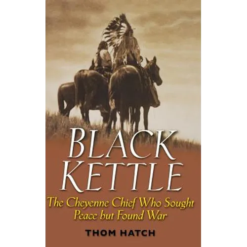 Black Kettle: The Cheyenne Chief Who Sought Peace But Found War - Hardcover