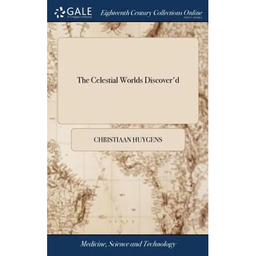 The Celestial Worlds Discover'd: Or, Conjectures Concerning the Inhabitants, Plants and Productions of the Worlds in the Planets. Written in Latin by