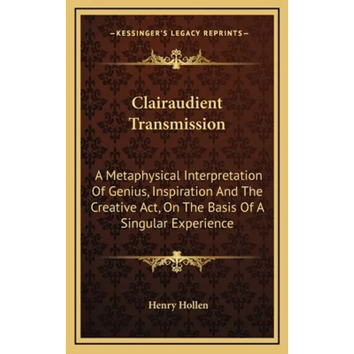 Clairaudient Transmission: A Metaphysical Interpretation Of Genius, Inspiration And The Creative Act, On The Basis Of A Singular Experience