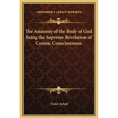 The Anatomy of the Body of God Being the Supreme Revelation of Cosmic Consciousness