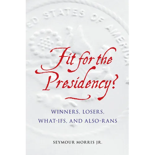 Fit for the Presidency?: Winners, Losers, What-Ifs, and Also-Rans