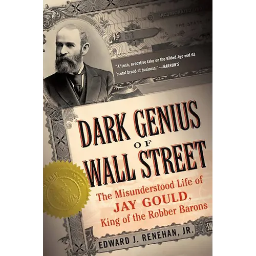 Dark Genius of Wall Street: The Misunderstood Life of Jay Gould, King of the Robber Barons