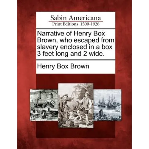 Narrative of Henry Box Brown, Who Escaped from Slavery Enclosed in a Box 3 Feet Long and 2 Wide.