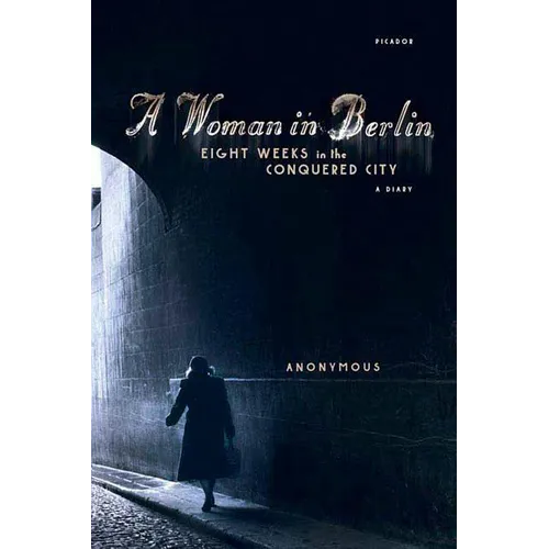 A Woman in Berlin: Eight Weeks in the Conquered City: A Diary