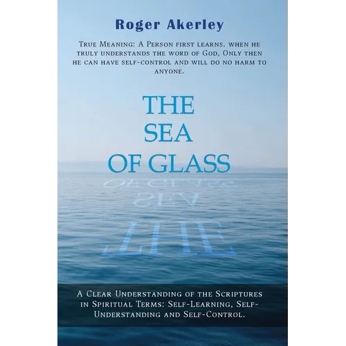 The Sea of Glass: A Clear Understanding of The Scriptures in Spiritual Terms: Self - Learning, Self - Understanding, and Self - Control