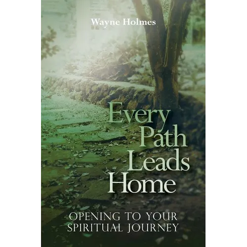 Every Path Leads Home: Opening to Your Spiritual Journey