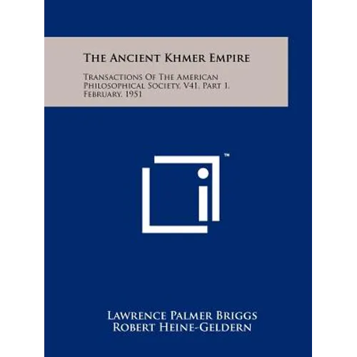 The Ancient Khmer Empire: Transactions Of The American Philosophical Society, V41, Part 1, February, 1951