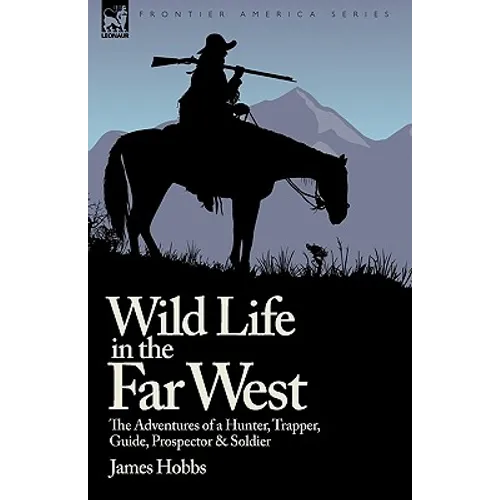 Wild Life in the Far West: the Adventures of a Hunter, Trapper, Guide, Prospector and Soldier