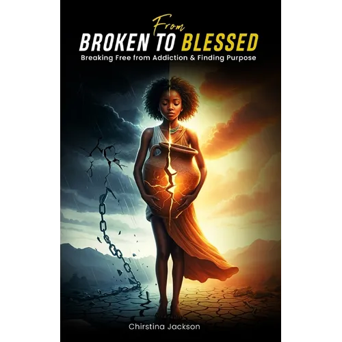From Broken to Blessed: Breaking Free from Addiction and Finding Purpose