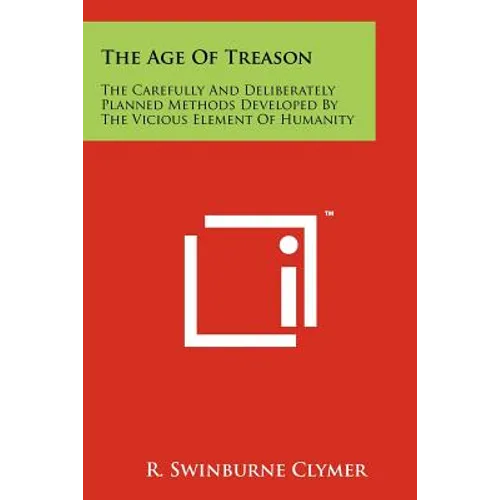 The Age Of Treason: The Carefully And Deliberately Planned Methods Developed By The Vicious Element Of Humanity