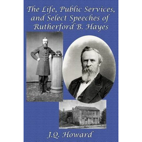 The Life, Public Services, and Select Speeches of Rutherford B. Hayes: A GR Press Presidential Book
