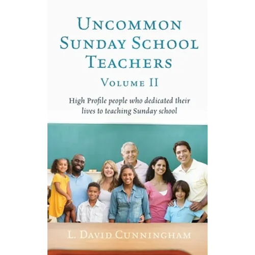 Uncommon Sunday School Teachers, Volume II: High Profile people who dedicated their lives to teaching Sunday school